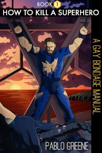 How to Kill a Superhero: A Gay Bondage Manual Paperback By Pablo Greene