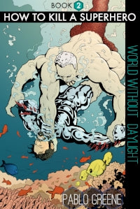 How to Kill a Supehero: World Without Daylight Paperback By Pablo Greene